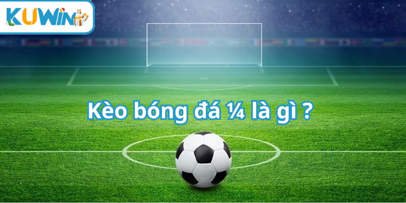 Kèo bóng đá 1/ 4 là gì ?