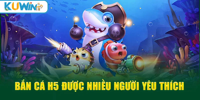 Ưu điểm nổi bật của bắn cá H5 nhiều người yêu thích